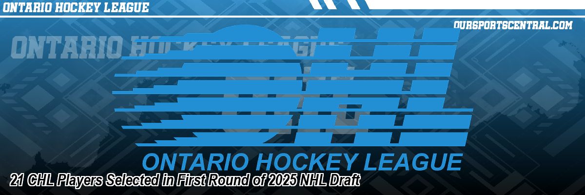 21 CHL Players Selected in First Round of 2025 NHL Draft