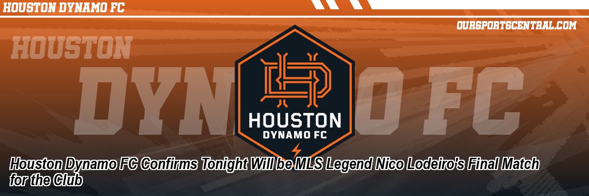 Houston Dynamo FC Confirms Tonight Will be MLS Legend Nico Lodeiro's Final Match for the Club