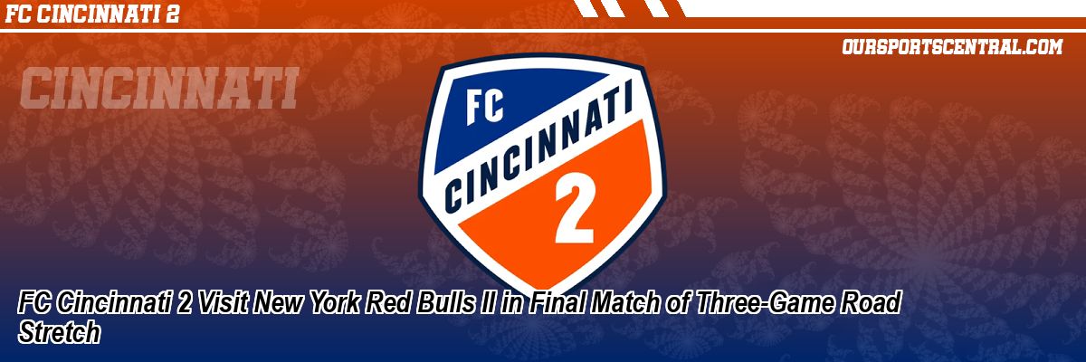 FC Cincinnati 2 Visit New York Red Bulls II in Final Match of Three-Game Road Stretch