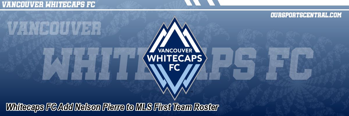 Whitecaps FC Add Nelson Pierre to MLS First Team Roster