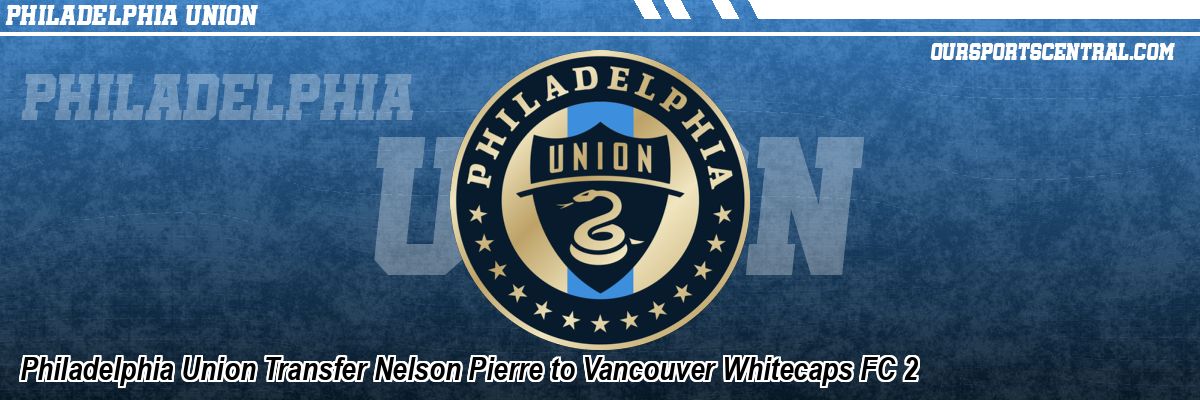 Philadelphia Union Transfer Nelson Pierre to Vancouver Whitecaps FC 2