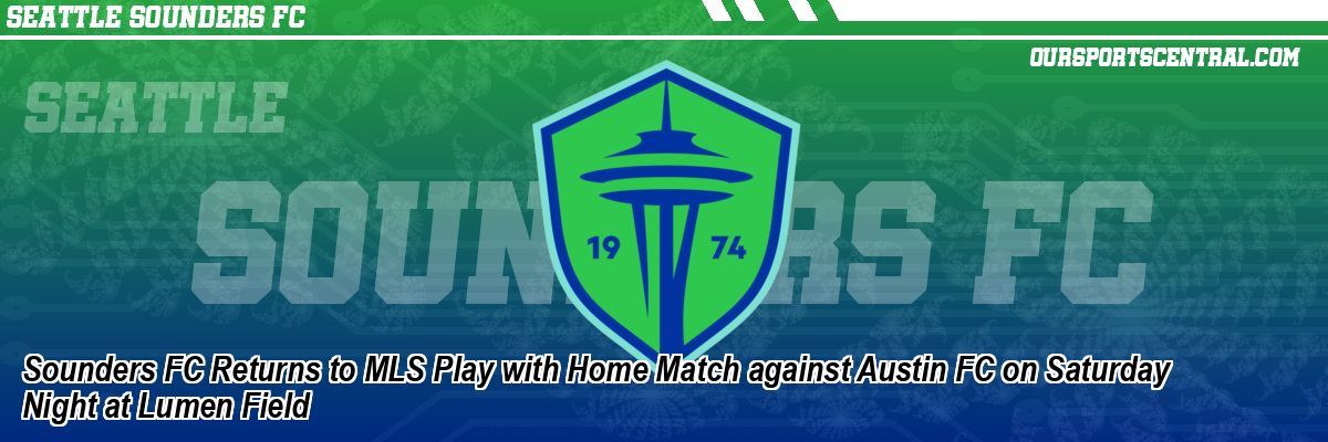 Sounders FC Returns to MLS Play with Home Match against Austin FC on Saturday Night at Lumen Field