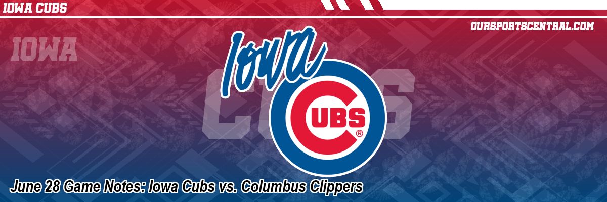 June 28 Game Notes: Iowa Cubs vs. Columbus Clippers