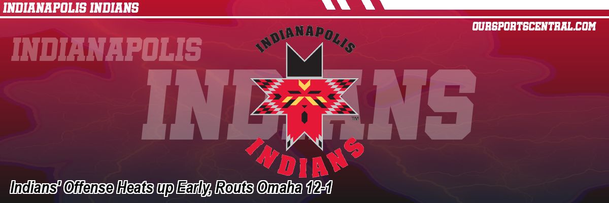 Indians' Offense Heats up Early, Routs Omaha 12-1