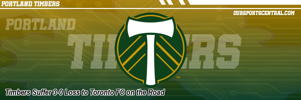 Timbers Suffer 3-0 Loss to Toronto FC on the Road