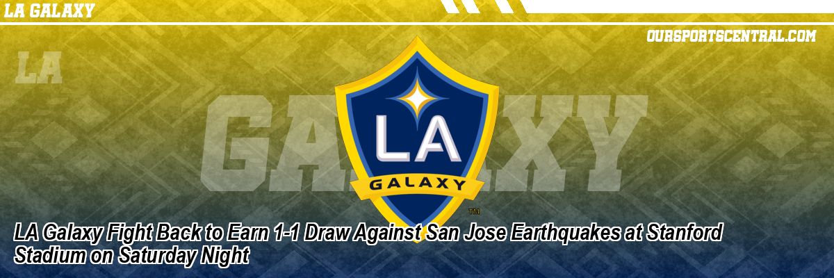 LA Galaxy Fight Back to Earn 1-1 Draw Against San Jose Earthquakes at Stanford Stadium on Saturday Night