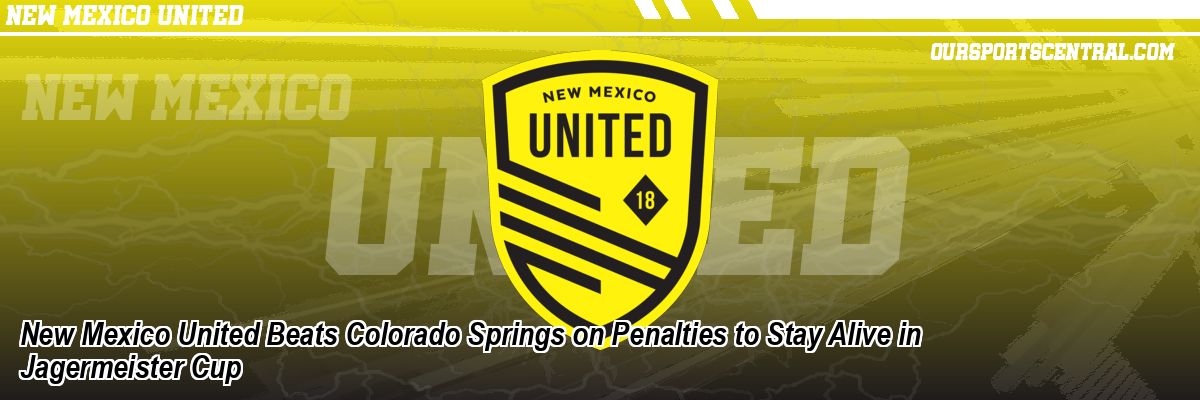New Mexico United Beats Colorado Springs on Penalties to Stay Alive in Jagermeister Cup