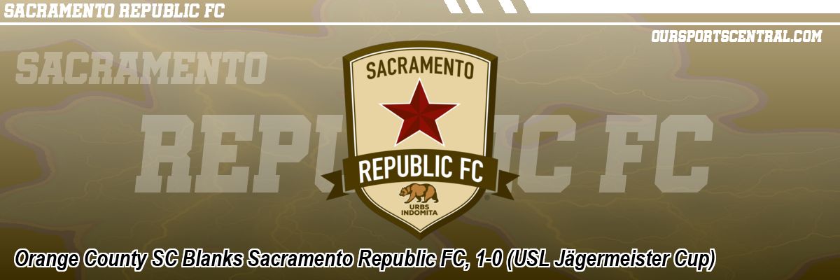 Orange County SC Blanks Sacramento Republic FC, 1-0 (USL Jägermeister Cup)