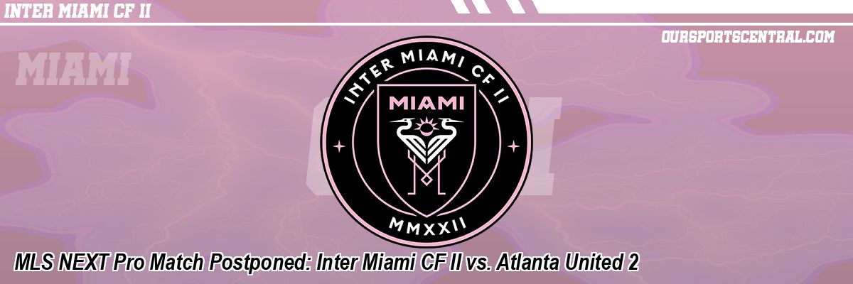 MLS NEXT Pro Match Postponed: Inter Miami CF II vs. Atlanta United 2