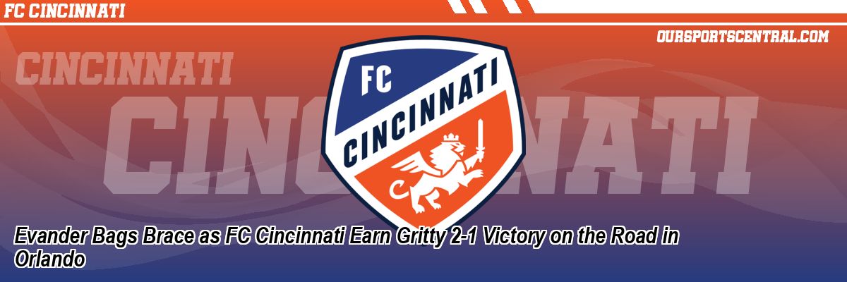 Evander Bags Brace as FC Cincinnati Earn Gritty 2-1 Victory on the Road in Orlando