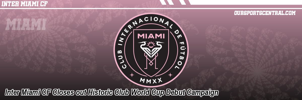 Inter Miami CF Closes out Historic Club World Cup Debut Campaign