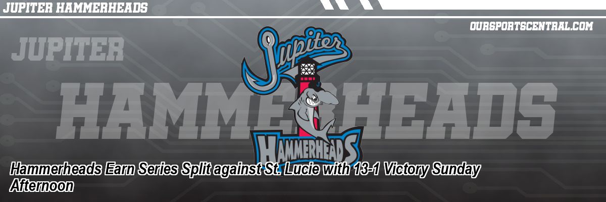 Hammerheads Earn Series Split against St. Lucie with 13-1 Victory Sunday Afternoon
