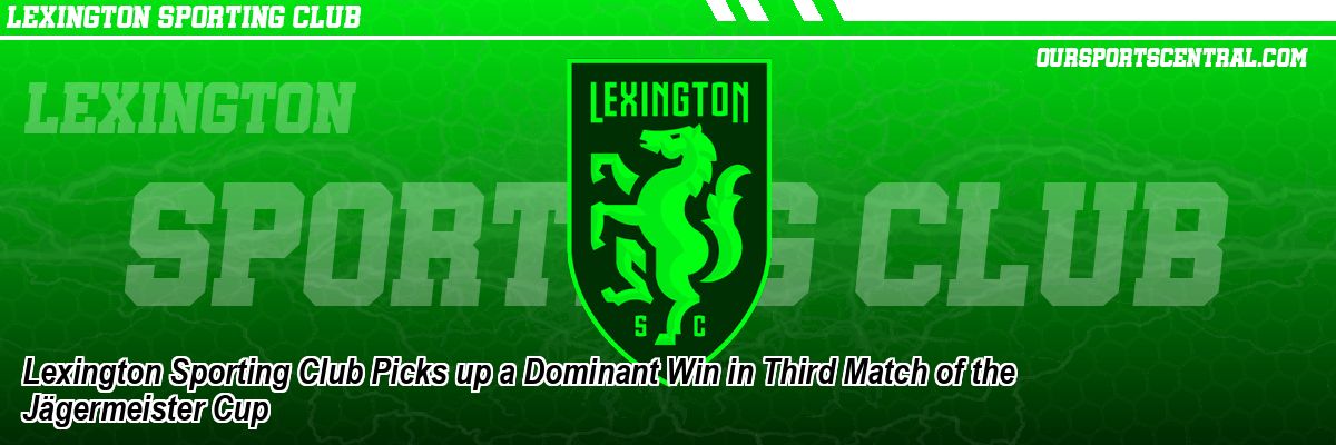 Lexington Sporting Club Picks up a Dominant Win in Third Match of the Jägermeister Cup
