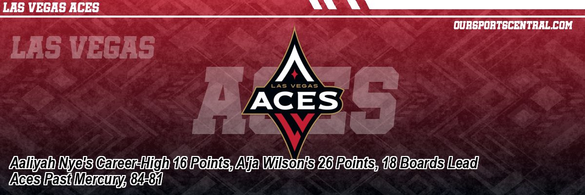 Aaliyah Nye's Career-High 16 Points, A'ja Wilson's 26 Points, 18 Boards Lead Aces Past Mercury, 84-81