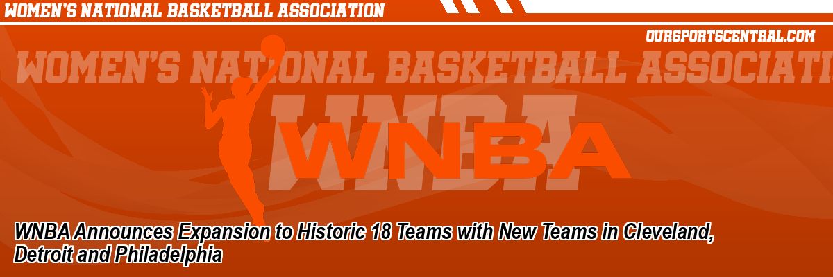 WNBA Announces Expansion to Historic 18 Teams with New Teams in Cleveland, Detroit and Philadelphia