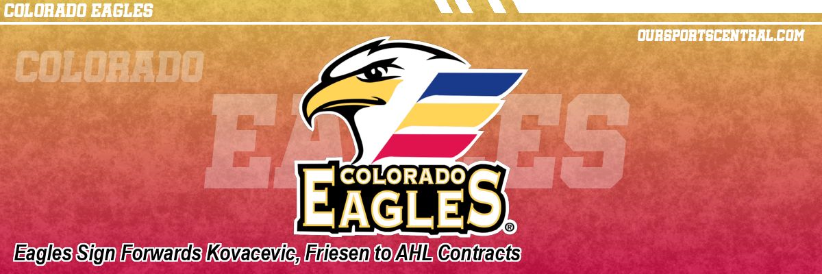 Eagles Sign Forwards Kovacevic, Friesen to AHL Contracts