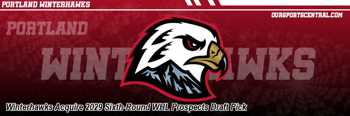 Winterhawks Acquire 2029 Sixth-Round WHL Prospects Draft Pick