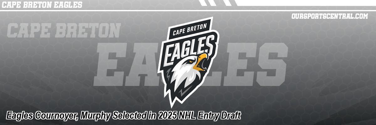 Eagles Cournoyer, Murphy Selected in 2025 NHL Entry Draft