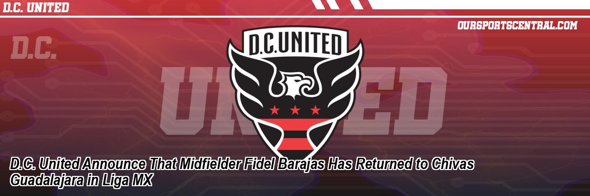D.C. United Announce That Midfielder Fidel Barajas Has Returned to Chivas Guadalajara in Liga MX