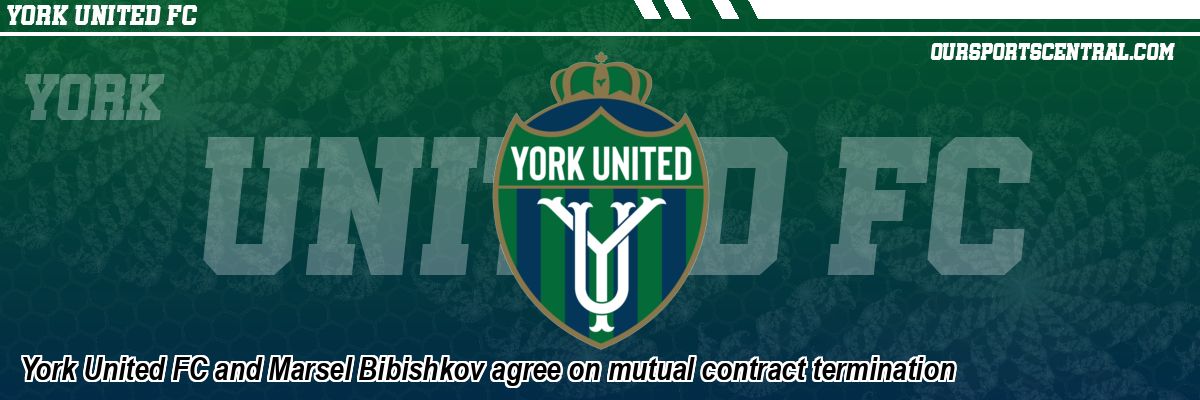 York United FC and Marsel Bibishkov agree on mutual contract termination