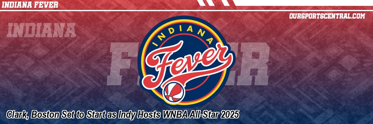 Clark, Boston Set to Start as Indy Hosts WNBA All-Star 2025