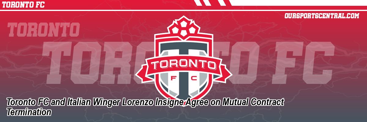 Toronto FC and Italian Winger Lorenzo Insigne Agree on Mutual Contract Termination
