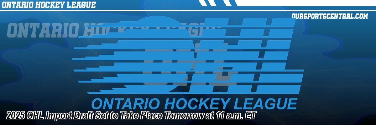 2025 CHL Import Draft Set to Take Place Tomorrow at 11 a.m. ET