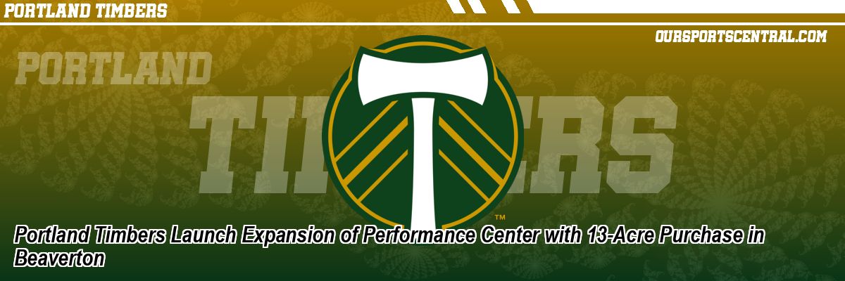 Portland Timbers Launch Expansion of Performance Center with 13-Acre Purchase in Beaverton