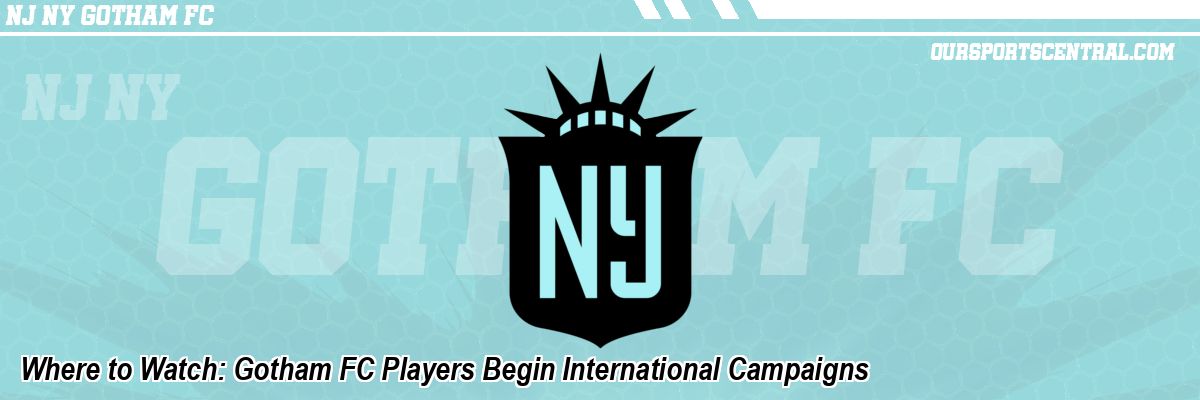 Where to Watch: Gotham FC Players Begin International Campaigns