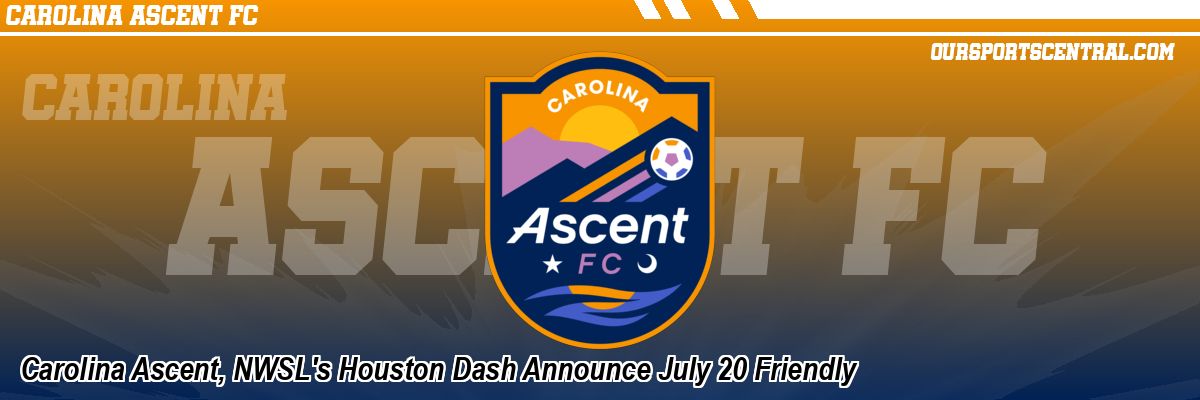 Carolina Ascent, NWSL's Houston Dash Announce July 20 Friendly