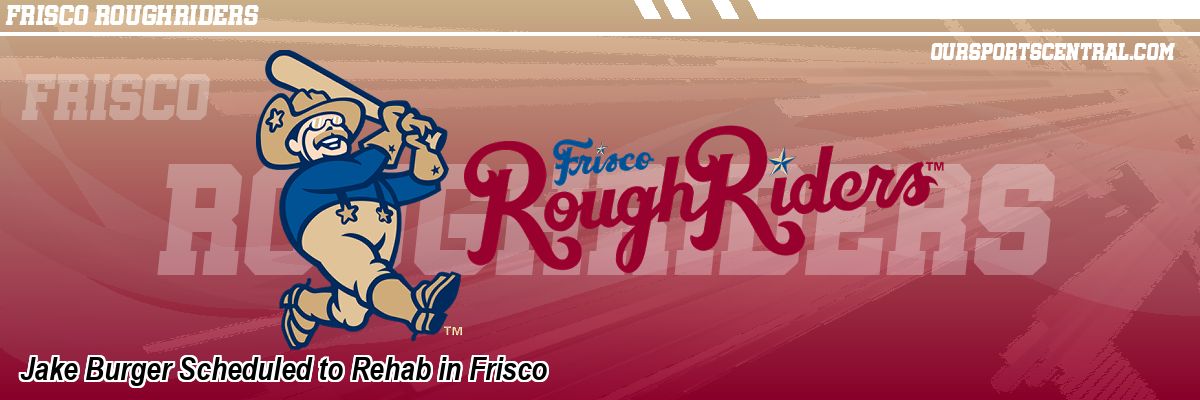 Jake Burger Scheduled to Rehab in Frisco