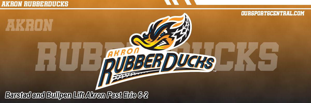 Barstad and Bullpen Lift Akron Past Erie 6-2