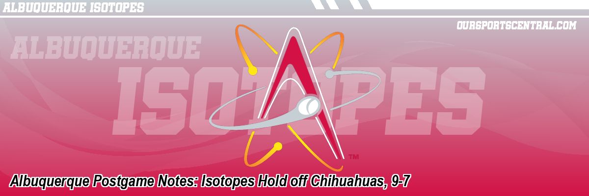 Albuquerque Postgame Notes: Isotopes Hold off Chihuahuas, 9-7