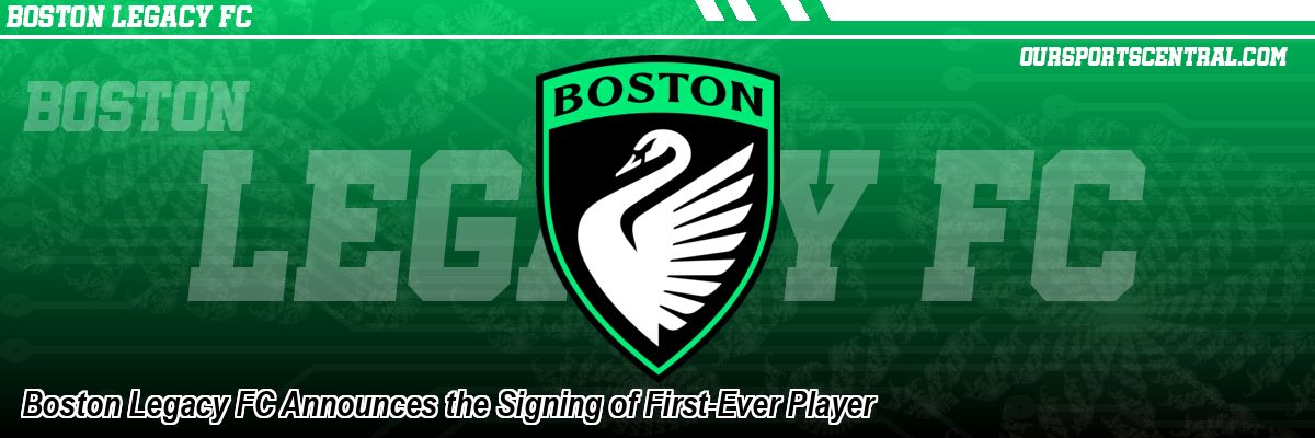 Boston Legacy FC Announces the Signing of First-Ever Player
