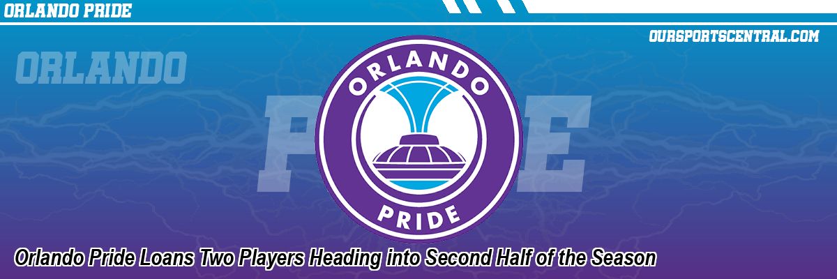 Orlando Pride Loans Two Players Heading into Second Half of the Season