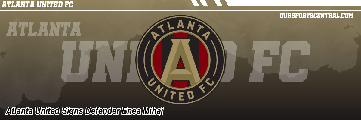 Atlanta United Signs Defender Enea Mihaj