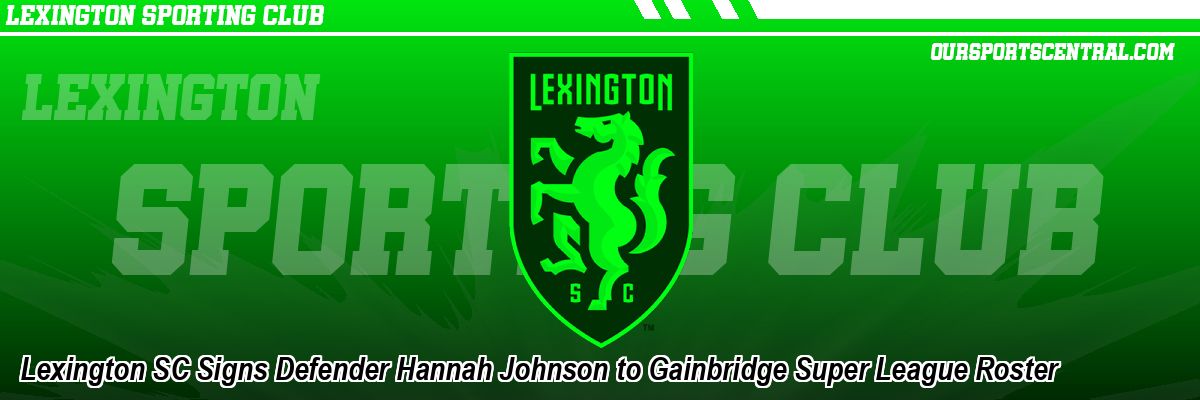 Lexington SC Signs Defender Hannah Johnson to Gainbridge Super League Roster