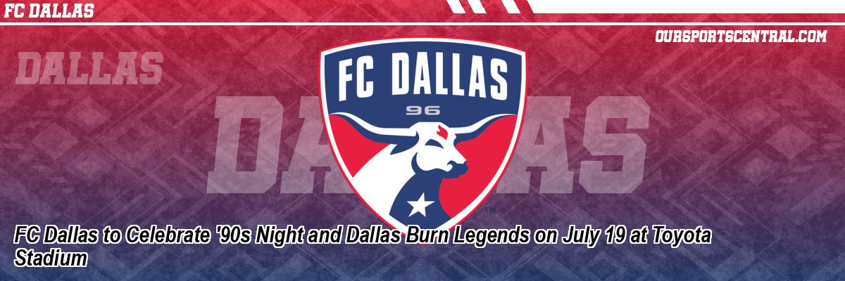 FC Dallas to Celebrate '90s Night and Dallas Burn Legends on July 19 at Toyota Stadium