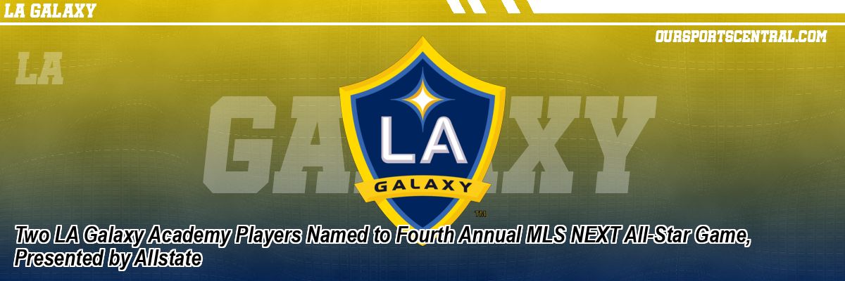 Two LA Galaxy Academy Players Named to Fourth Annual MLS NEXT All-Star Game, Presented by Allstate