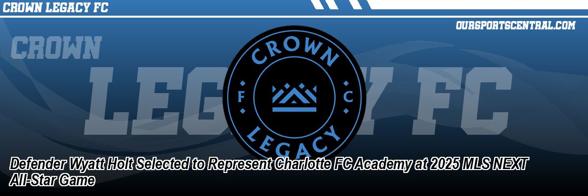 Defender Wyatt Holt Selected to Represent Charlotte FC Academy at 2025 MLS NEXT All-Star Game