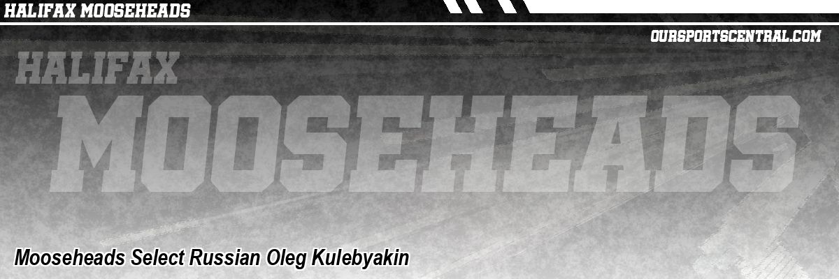 Mooseheads Select Russian Oleg Kulebyakin