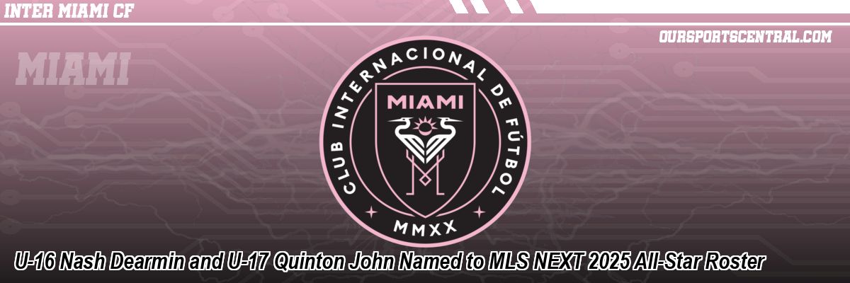 U-16 Nash Dearmin and U-17 Quinton John Named to MLS NEXT 2025 All-Star Roster