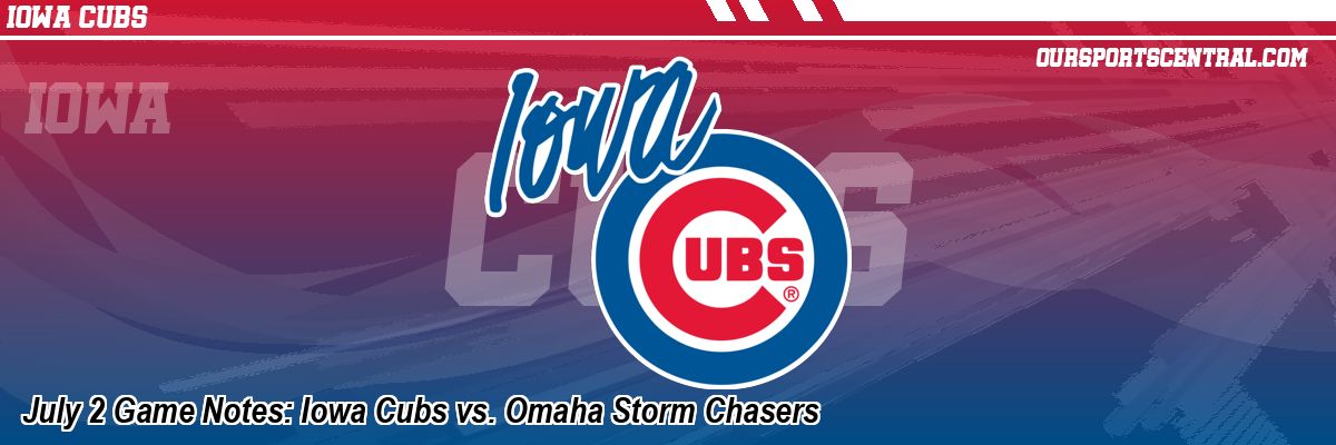 July 2 Game Notes: Iowa Cubs vs. Omaha Storm Chasers