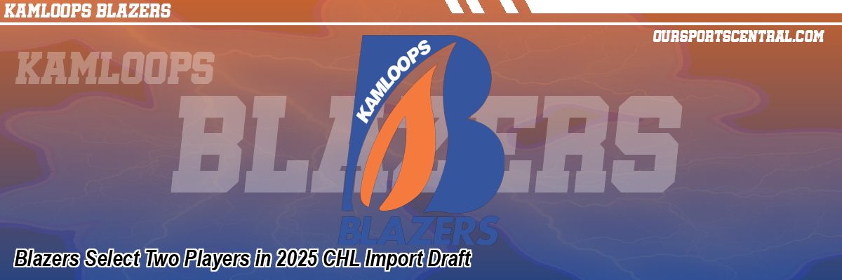 Blazers Select Two Players in 2025 CHL Import Draft