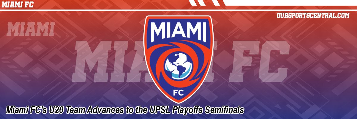 Miami FC's U20 Team Advances to the UPSL Playoffs Semifinals