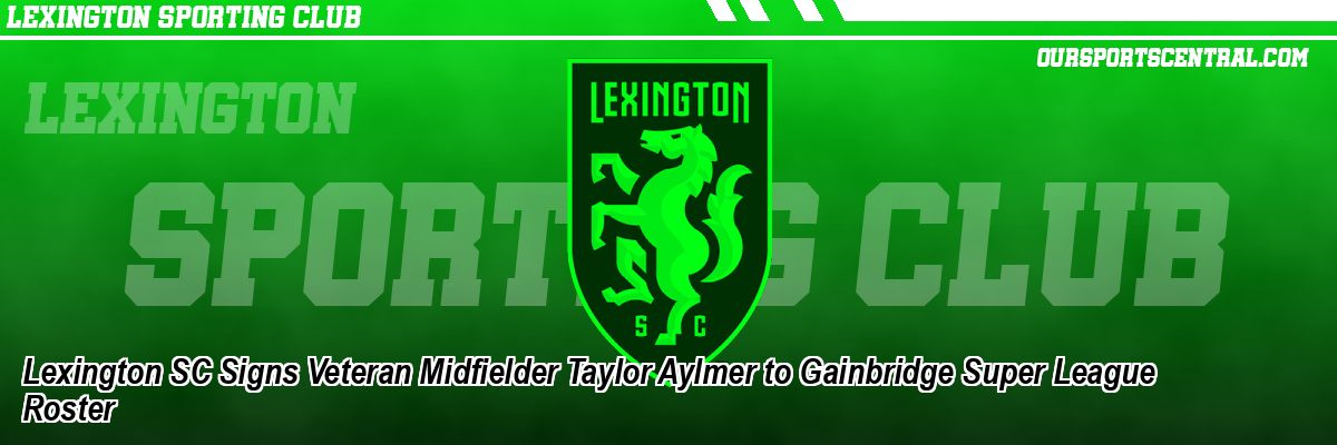 Lexington SC Signs Veteran Midfielder Taylor Aylmer to Gainbridge Super League Roster
