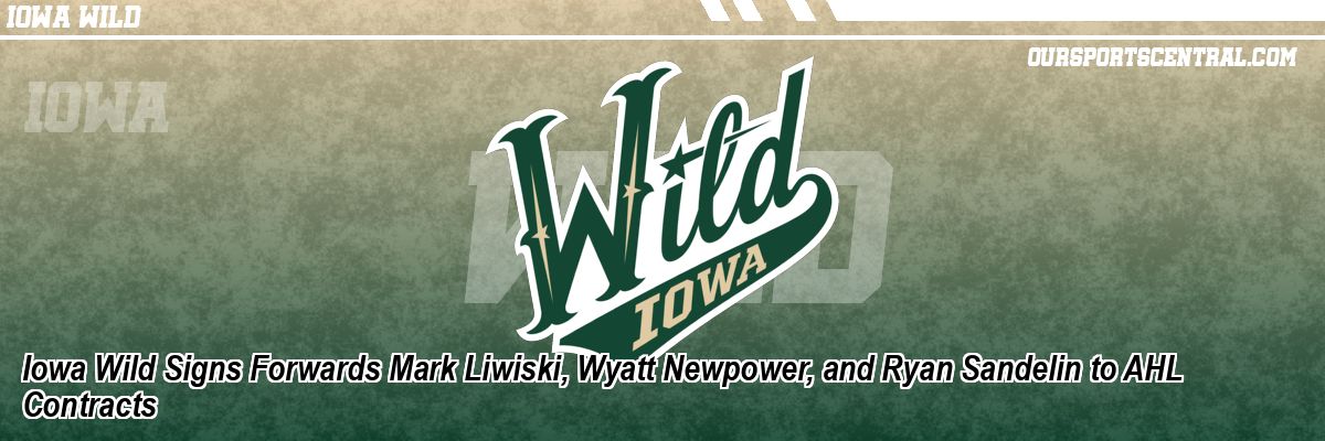 Iowa Wild Signs Forwards Mark Liwiski, Wyatt Newpower, and Ryan Sandelin to AHL Contracts