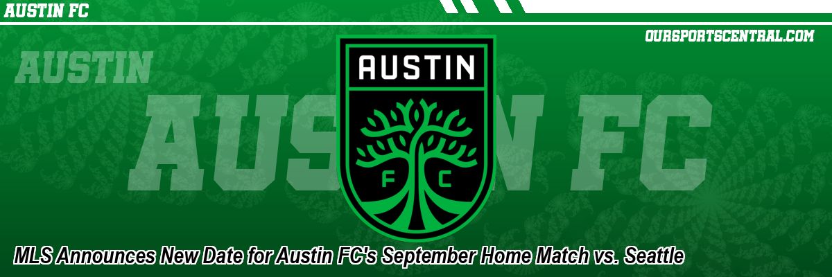 MLS Announces New Date for Austin FC's September Home Match vs. Seattle