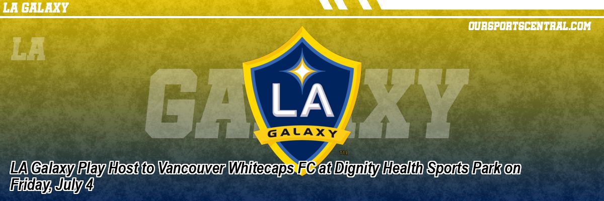 LA Galaxy Play Host to Vancouver Whitecaps FC at Dignity Health Sports Park on Friday, July 4