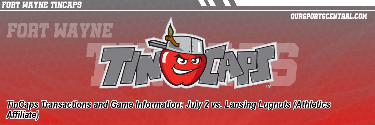 TinCaps Transactions and Game Information: July 2 vs. Lansing Lugnuts (Athletics Affiliate)